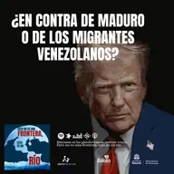 ¿En contra de Maduro o de los migrantes venezolanos?