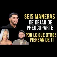 51. SEIS MANERAS DE DEJAR DE PREOCUPARTE POR LO QUE OTRAS PERSONAS PIENSAN DE TI