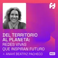 #63 - Del Territorio al Planeta: Redes Vivas que Inspiran Futuro (Anahí Beatriz Pacheco)