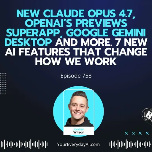 Ep 758: New Claude Opus 4.7, OpenAI’s Previews SuperApp, Google Gemini Desktop and more. 7 New AI Features That Change How We Work
