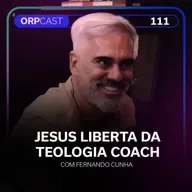 Fernando Cunha- Jesus liberta da Teologia Coach- ORPCAST#111