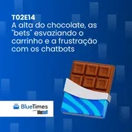 Bluetimes Talks #T02EP14 - A alta do chocolate, as "bets" esvaziando o carrinho e a frustração com os chatbots
