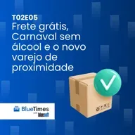 Bluetimes Talks #T02EP05 - Frete grátis, Carnaval sem álcool e o novo varejo de proximidade