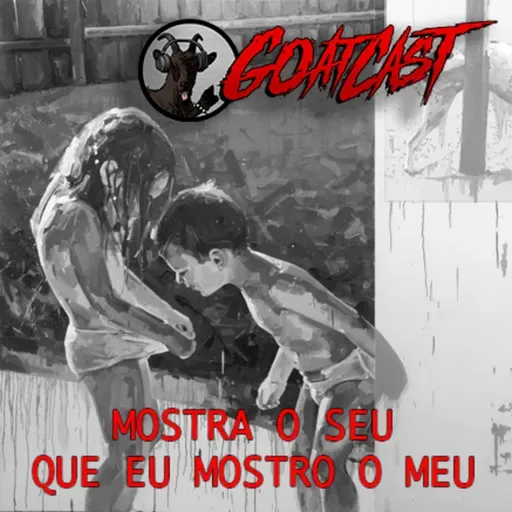 GoatCast #73 Mostra o Seu Que Eu Mostro o Meu