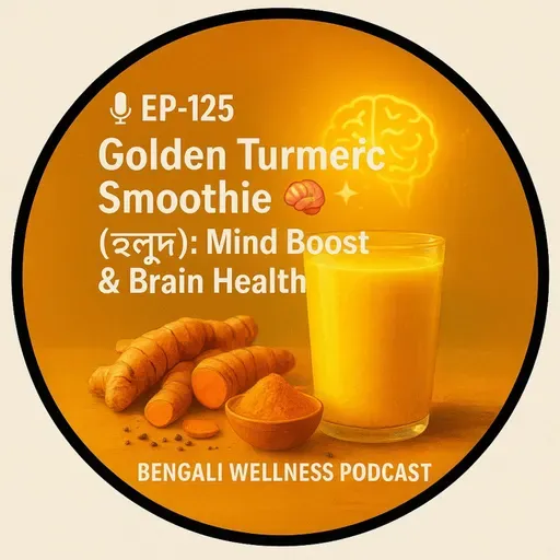 🎙 EP-125 | Golden Turmeric Smoothie 🧠✨ (হলুদ): Mind Boost & Brain Health | Bengali Wellness Podcast