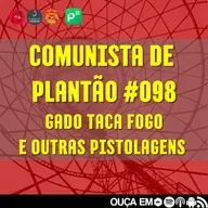 Comunista de Plantão #098: Gado taca fogo e outras pistolagens.