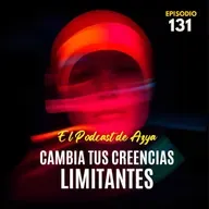 Episodio 131 - Cambia tus creencias limitantes