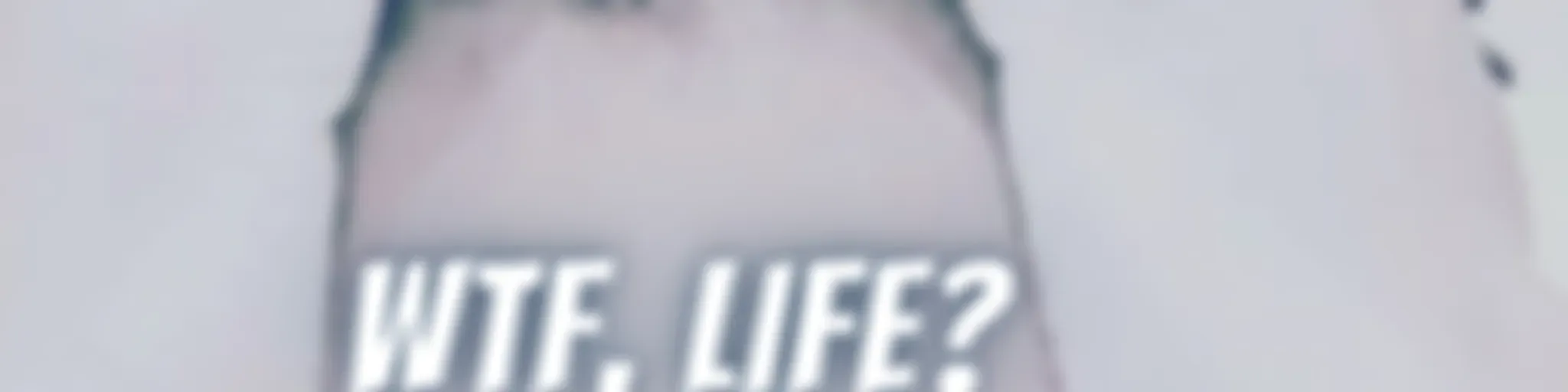 WTF, Life?