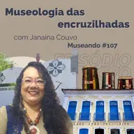Museando #107: Museologia das Encruzilhadas - feat. Janaina Couvo