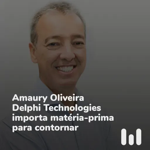 Episódio 62: Amaury Oliveira: "Delphi Technologies importa matéria-prima para contornar desabastecimento"