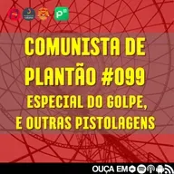 Comunista de Plantão #099: Especial do Golpe e outras pistolagens.