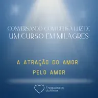 A ATRAÇÃO DO AMOR PELO AMOR - Conversando com Deus à Luz de Um Curso em Milagres | UCEM | Na Frequência do Amor