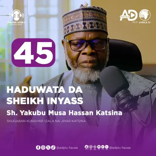 45 | NI DA SHEIKH INYAS | SHEIKH YAKUBU MUSA HASSAN KATSINA SHUGABAN JIBWIS NA JIHAR KATSINA | RUMFAR AFRICA PODCAST HAUSA