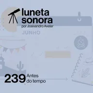 Luneta Sonora 239: Antes do tempo
