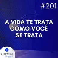#201 - A vida te trata como você se trata