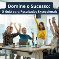 Domine o Sucesso: O Guia para Resultados Excepcionais