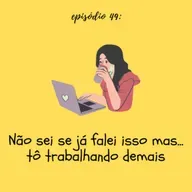 #TTM49: Não sei se já falei isso mas... tô trabalhando demais!