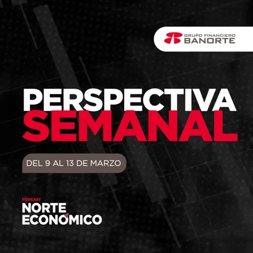 Perspectiva Semanal de Norte Económico: Del 9 al 13 de marzo