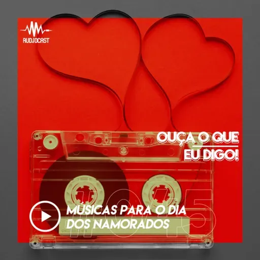 OUÇA O QUE EU DIGO #045: músicas para o dia dos namorados