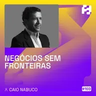 #169 - Negócios Sem Fronteiras (Caio Nabuco)