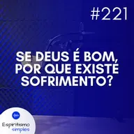 #221 - Se Deus é bom, por que existe sofrimento?