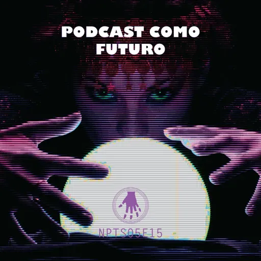 NPT S05E15: Podcast como futuro