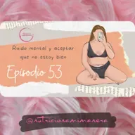 Ep. 53 Ruido mental y aceptar que no estoy bien
