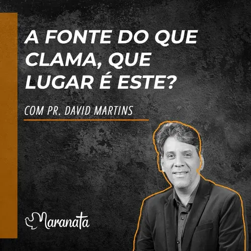 A fonte do que clama, que lugar é este? - Pr. David Martins