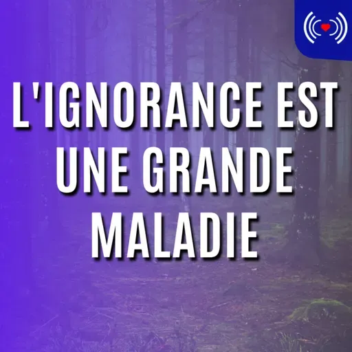 L'IGNORANCE EST UNE GRANDE MALADIE