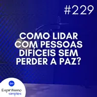 #229 - Como lidar com pessoas difíceis sem perder a paz?