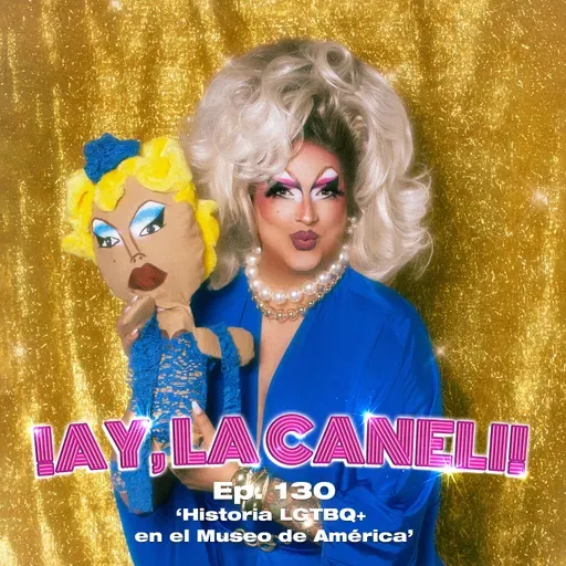¡AY, LA CANELI! - Ep.130 - HISTORIA LGTBQ+ EN EL MUSEO DE AMÉRICA