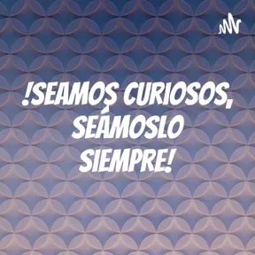 !Seamos curiosos, seámoslo siempre!
