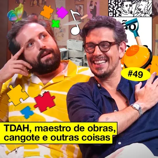 #49: TDAH, MAESTRO DE OBRAS, CANGOTE E OUTRAS COISAS