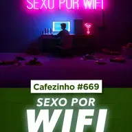 Cafezinho 669 | Sexo por Wi-Fi: Conexão ou Desconexão Humana?