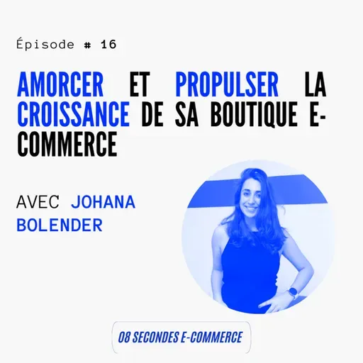 Épisode #16 : Amorcer et propulser la croissance de sa boutique e-commerce - avec Johana Bolender