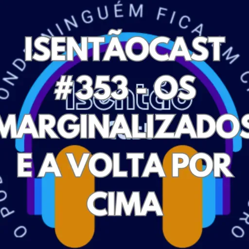ISENTÃOCAST #353 - OS MARGINALIZADOS E A VOLTA POR CIMA