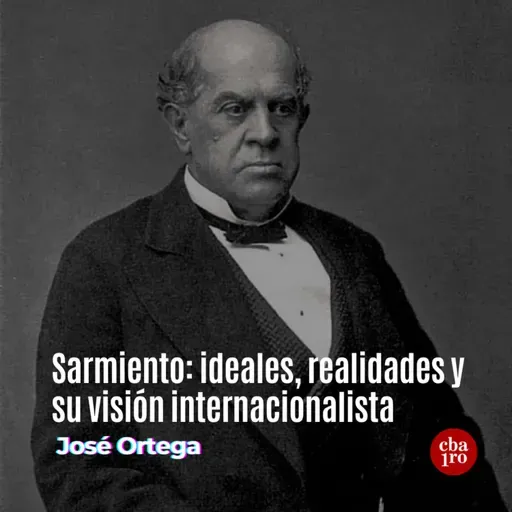 Sarmiento: ideales, realidades y su visión internacionalista 
