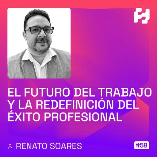 #58 - El Futuro del Trabajo y la Redefinición del Éxito Profesional (Renato Soares)