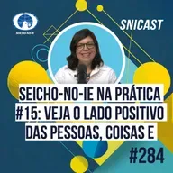 SNICAST #284 Seicho-No-Ie na Prática #15 — Veja o lado positivo das pessoas, coisas e fatos