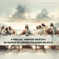 A mesa da verdade objetiva em tempos de superficialidade relativa -  Celebração manhã