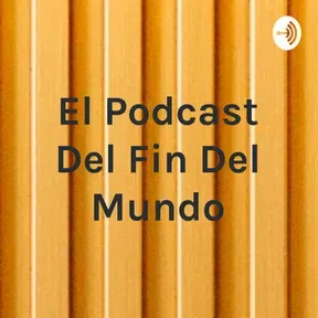 El Podcast Del Fin Del Mundo
