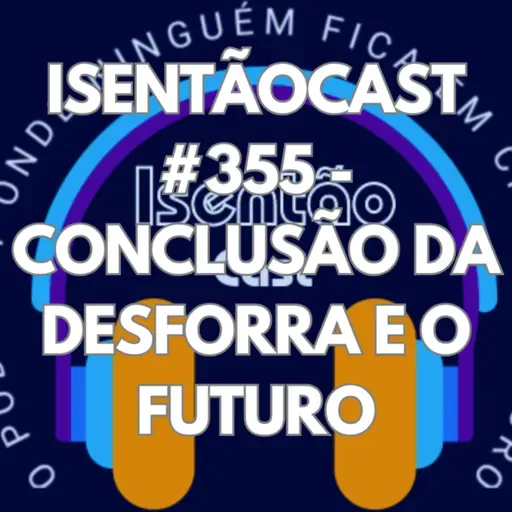 ISENTÃOCAST #355 - CONCLUSÃO DA DESFORRA E O FUTURO