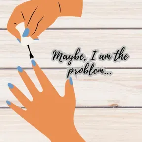 Maybe, I am the Problem