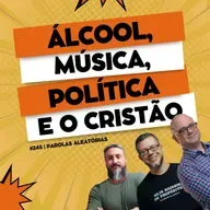 Álcool, música, política e o cristão #245 | Parolas aleatórias