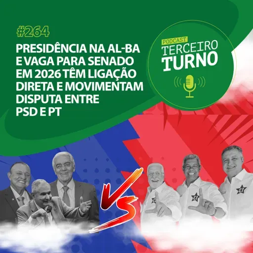 Terceiro Turno #264: Presidência na AL-BA e vaga para Senado em 2026 têm ligação direta e movimentam disputa entre PSD e PT