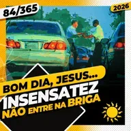 INSENSATEZ: NÃO ENTRE NA BRIGA! - Bom dia, Jesus! 84/365 (2026)