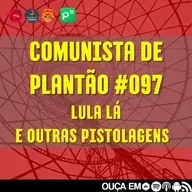 Comunista de Plantão #097: Lula lá e outras pistolagens.