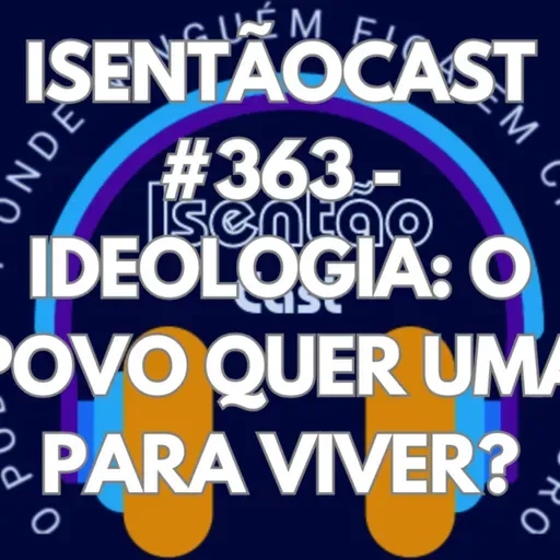 ISENTÃOCAST #363 - IDEOLOGIA: O POVO QUER UMA PARA VIVER?