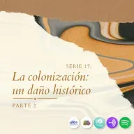 Serie 17: La colonización: un daño histórico - Parte 2