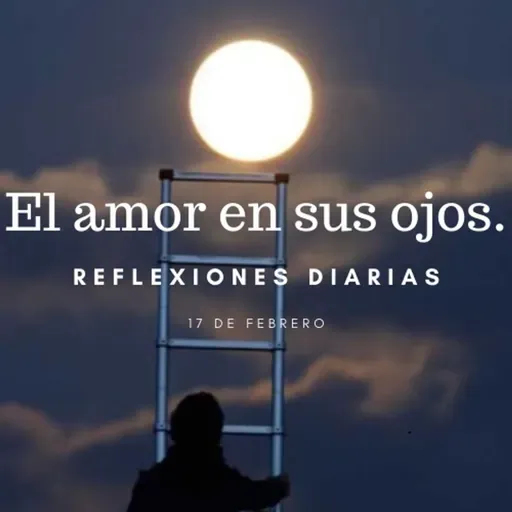 Reflexiones Diarias: Feb,17. “EL AMOR EN SUS OJOS”